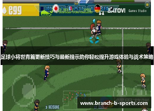 足球小将世青篇更新技巧与最新提示助你轻松提升游戏体验与战术策略 足球小将世青篇更新技巧与最新提示助你轻松提升游戏体验与战术策略
